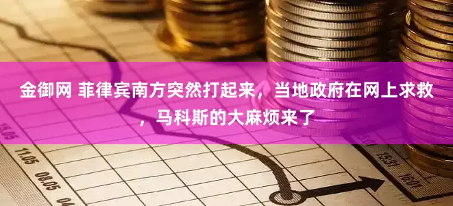 金御网 菲律宾南方突然打起来，当地政府在网上求救，马科斯的大麻烦来了
